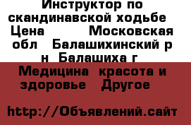 Инструктор по скандинавской ходьбе › Цена ­ 350 - Московская обл., Балашихинский р-н, Балашиха г. Медицина, красота и здоровье » Другое   